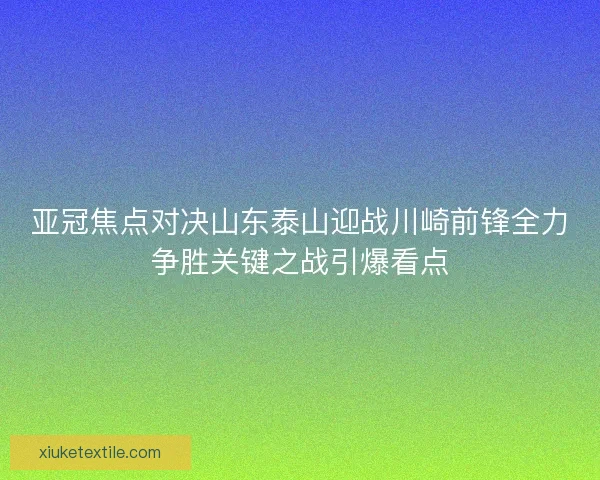 亚冠焦点对决山东泰山迎战川崎前锋全力争胜关键之战引爆看点