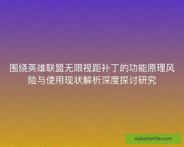围绕英雄联盟无限视距补丁的功能原理风险与使用现状解析深度探讨研究
