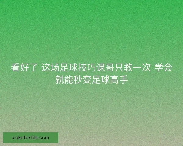 看好了 这场足球技巧课哥只教一次 学会就能秒变足球高手 看好了 这场足球技巧课哥只教一次 学会就能秒变足球高手