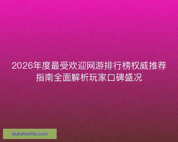 2026年度最受欢迎网游排行榜权威推荐指南全面解析玩家口碑盛况