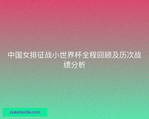 中国女排征战小世界杯全程回顾及历次战绩分析