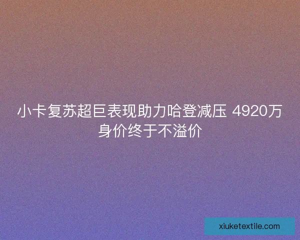 小卡复苏超巨表现助力哈登减压 4920万身价终于不溢价 小卡复苏超巨表现助力哈登减压 4920万身价终于不溢价